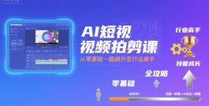 AI短视频拍剪课，全攻略到精通，带你从零基础一路飙升至行业高手-沐风资源库