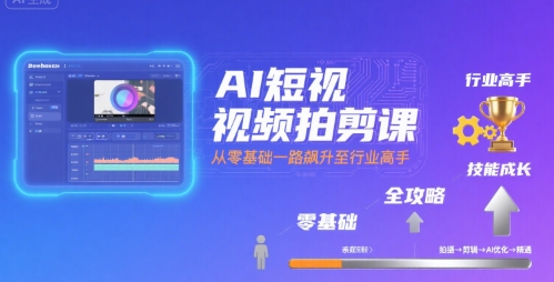 AI短视频拍剪课，全攻略到精通，带你从零基础一路飙升至行业高手-沐风资源库