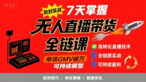 无人直播带货全链防封实战课，7天掌握高转化直播技术，实现单场GMV破万可持续模型-沐风资源库