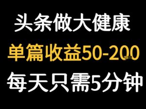 每天5分钟，用今日头条创作大健康图文 单篇收益50-2张-沐风资源库