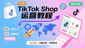 TikTok Shop从0到1运营教程，TikTok跨境电商新手必学课程-沐风资源库