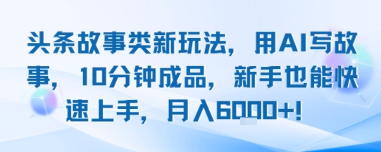 头条故事类新玩法，用AI写故事，10分钟成品，新手也能快速上手，月入6k+-沐风资源库