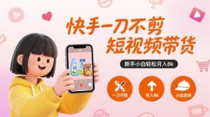 快手一刀不剪短视频带货，新手小白轻松月入8k-沐风资源库