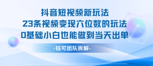 抖音短视频新玩法，23条视频变现六位数，0基础小白也能做到当天出单-沐风资源库