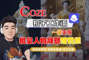 Coze扣子工作流一键生成批量人物雕塑短视频，保姆级教程-智能体搭建-项目实操-沐风资源库