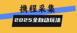 2025携程信息采集全自动玩法，高单价，零人工，全天开干【揭秘】-沐风资源库