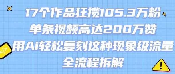 17个作品狂揽105.3W粉，单条视频高达200W赞，用Ai轻松复刻这种现象级流量!(全流程拆解)-沐风资源库