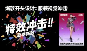 服装类短视频剪辑实战速成课，30天掌握算法适配剪辑术，完播率提升25%-沐风资源库