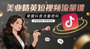 美业精英短视频流量课，掌握抖音流量密码，天天有询单，条条有转化-沐风资源库
