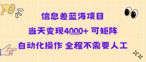 信息差蓝海项目当天变现多张 可矩阵自动化操作 全程不需要人工-沐风资源库