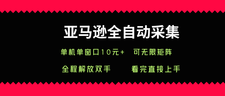 亚马逊全自动采集，单机单窗口一天10+，可无限矩阵去做【揭秘】-沐风资源库