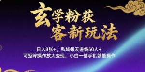 玄学粉获客新玩法日入8张+， 私域每天进线50人+，可矩阵操作放大变现，小白一部手机就能操作-沐风资源库