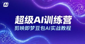 超级AI训练营，剪映即梦豆包AI实战教程-沐风资源库