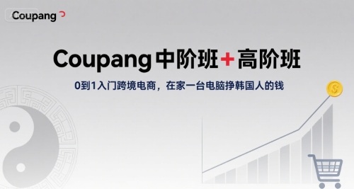 Coupang中阶班+高阶班，0到1入门跨境电商，在家一台电脑挣韩国人的钱-沐风资源库