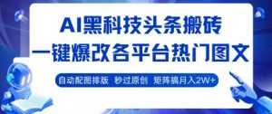 AI黑科技头条搬砖，一键爆改各平台热门图文 自动配图排版，秒过原创，矩阵搞月入2W+【揭秘】-沐风资源库