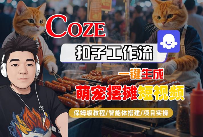 COZE扣子工作流一键生成萌宠摆摊短视频，保姆级教程-智能体搭建-项目实操-沐风资源库