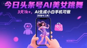 今日头条号AI美女跳舞，3天1k+，AI生成小白手机可做【附指令工具】-沐风资源库