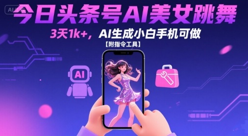 今日头条号AI美女跳舞，3天1k+，AI生成小白手机可做【附指令工具】-沐风资源库
