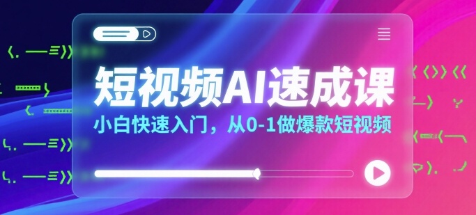短视频AI速成课，小白快速入门，从0-1做爆款短视频-沐风资源库