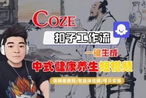 Coze扣子工作流一键生成中式健康养生短视频，保姆级教程-智能体搭建-项目实操-沐风资源库