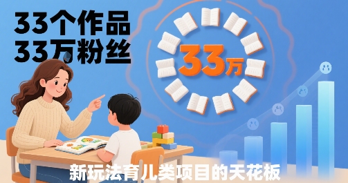 33个作品33W粉丝，育儿类项目的天花板，小白可操作-沐风资源库