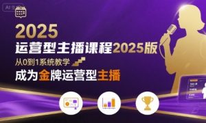 运营型主播课程2025版，从0到1教你成为金牌运营型主播-沐风资源库