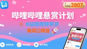 哔哩哔哩悬赏计划，B站短视频带货，7天佣金2807，新风口项目-沐风资源库