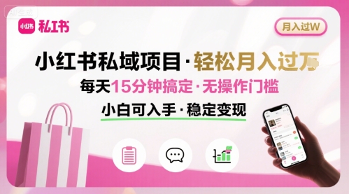 小红书私域项目 月入过W非常轻松 每天15分钟即可搞定，无任何操作门槛，小白可入手-沐风资源库