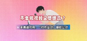 不会做视频又想爆流？多赛道可用，「抄作业式」爆款公式-沐风资源库