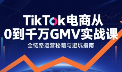 TikTok电商从0到千万GMV实战课，从0到1拆解实战秘籍-沐风资源库
