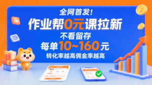 全网首发！作业帮0元课拉新，不存在留存，每单最低10米，转化率越高佣金率越高-沐风资源库