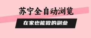 苏宁全自动浏览，在家也能做的副业，无需人工，0风控，单机日入5张+，直接矩阵开干【揭秘】-沐风资源库