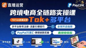 跨境电商线上课，TikTok 直播运营 + 多平台账号注册 + PayPal 万里汇实操教程-沐风资源库