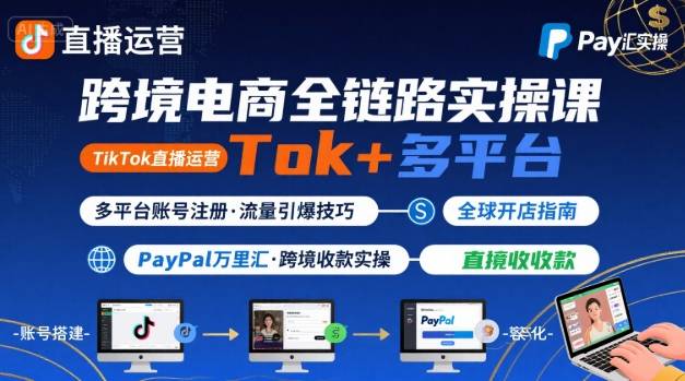 跨境电商线上课，TikTok 直播运营 + 多平台账号注册 + PayPal 万里汇实操教程-沐风资源库