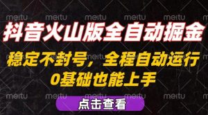 抖音火山版全自动掘金，全程不封号自动操作，可复制放大操作，新手小白也能上手【揭秘】-沐风资源库