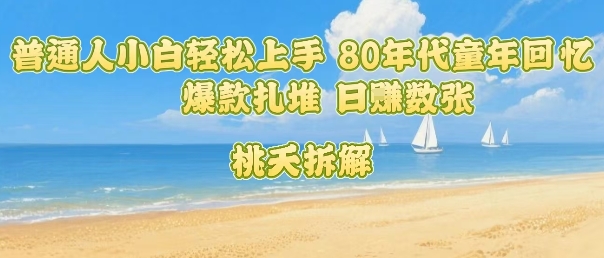 普通人小白轻松上手 80年代童年回忆杀，爆款扎堆，日入数张-沐风资源库