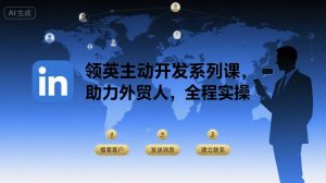 领英主动开发系列课，助力外贸人，全程实操-沐风资源库