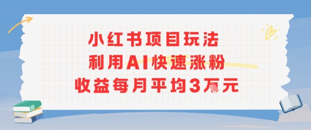 小红书商单项目新玩法，利用AI快速涨粉收益每月平均3W-沐风资源库