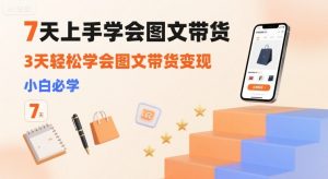 7天上手学会图文带货，3天轻松学会图文带货变现，小白必学-沐风资源库