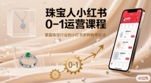 珠宝人小红书0-1运营课程，掌握珠宝行业的小红书多种账号玩法-沐风资源库