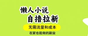 懒人小说自撸拉新，无需流量，一个账号一条作品就可以打爆收益，在家也能轻松做的副业【揭秘】-沐风资源库