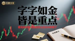 付费文章：字字如金 皆是重点， 看完后 你就清楚该怎么在大A布局了-沐风资源库
