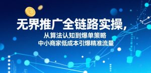 ​无界推广全链路实操，从算法认知到爆单策略，中小商家低成本引爆精准流量-沐风资源库