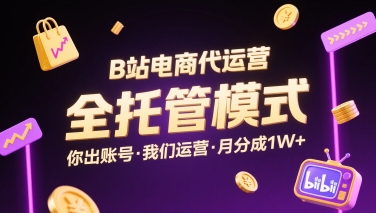 B站电商代运营，全托管模式，你出账号，我们来运营，每月分成1W+【揭秘】-沐风资源库