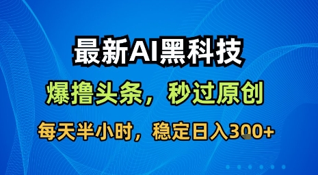 最新AI黑科技软件撸头条搬运，无需任何指令，秒过原创，每天半小时，稳定日入3张【揭秘】-沐风资源库