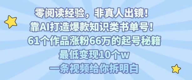 靠AI打造爆款知识类书单号,61个作品涨粉66w的起号秘籍,最低变现10个w,一条视频给你拆明白-沐风资源库