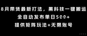 8月带货最新打法，黑科技一键搬运，全自动发布单日5张+，提供矩阵玩法+无限账号【揭秘】-沐风资源库