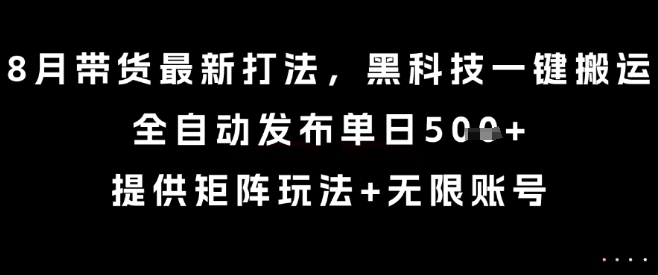 8月带货最新打法，黑科技一键搬运，全自动发布单日5张+，提供矩阵玩法+无限账号【揭秘】-沐风资源库