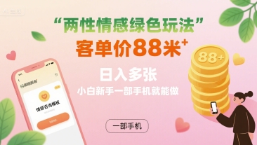 两性情感绿色玩法，客单价88米 日入多张，小白新手一部手机就能做-沐风资源库