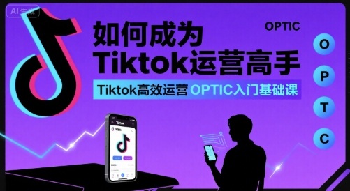 如何成为Tiktok运营高手，Tiktok高效运营OPTIC入门基础课-沐风资源库